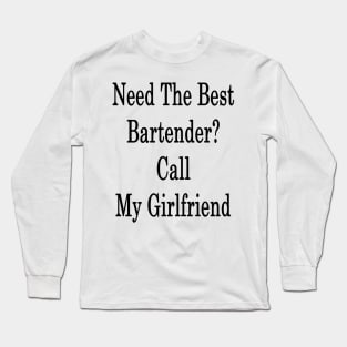 Need The Best Bartender? Call My Girlfriend Long Sleeve T-Shirt